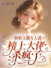 娇软主播万人迷，榜上大佬杀疯了
