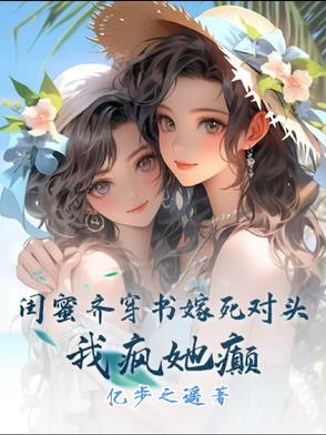 闺蜜齐穿书攻略死对头我疯她癫
